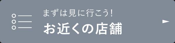 まずは見に行こう！お近くの店舗