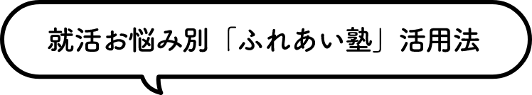 就活お悩み別「ふれあい塾」活用法